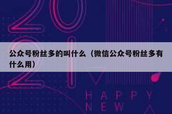 公众号粉丝多的叫什么（微信公众号粉丝多有什么用） 第1张