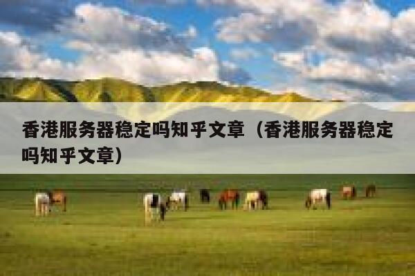 香港服务器稳定吗知乎文章（香港服务器稳定吗知乎文章） 第1张