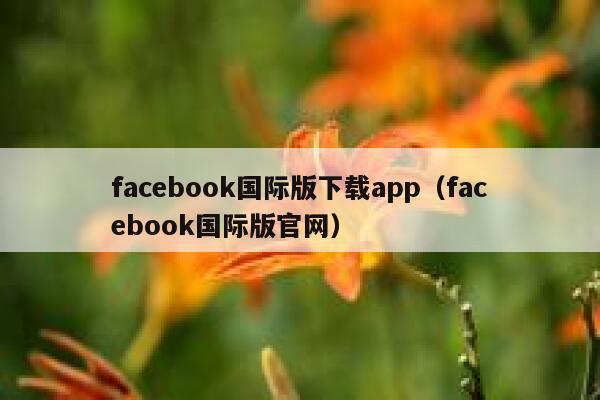 facebook国际版下载app（facebook国际版官网） 第1张