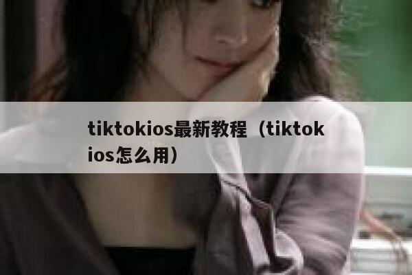 tiktokios最新教程(tiktokios怎么用) 第1张 tiktokios最新教程(tiktokios怎么用) 第1张