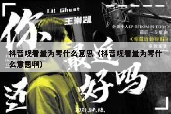 抖音观看量为零什么意思(抖音观看量为零什么意思啊) 第1张 抖音观看量为零什么意思(抖音观看量为零什么意思啊) 第1张