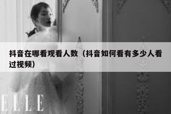 抖音在哪看观看人数（抖音如何看有多少人看过视频） 第1张