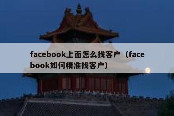 facebook上面怎么找客户（facebook如何精准找客户） 第1张