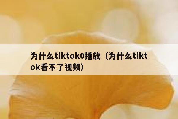为什么tiktok0播放（为什么tiktok看不了视频） 第1张