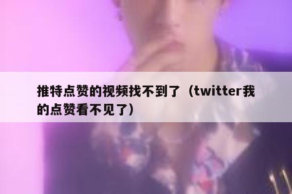 推特点赞的视频找不到了（twitter我的点赞看不见了） 第1张