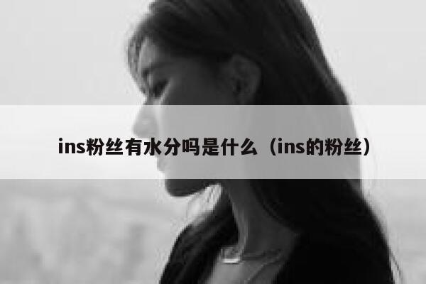 ins粉丝有水分吗是什么（ins的粉丝） 第1张