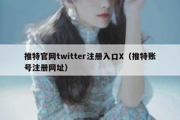推特官网twitter注册入口X（推特账号注册网址） 第1张