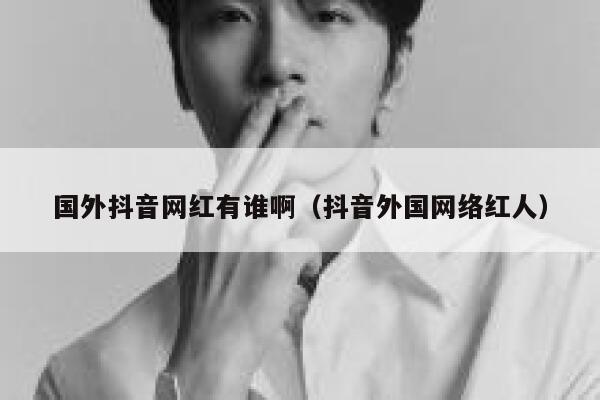 国外抖音网红有谁啊(抖音外国网络红人) 第1张 国外抖音网红有谁啊(抖音外国网络红人) 第1张