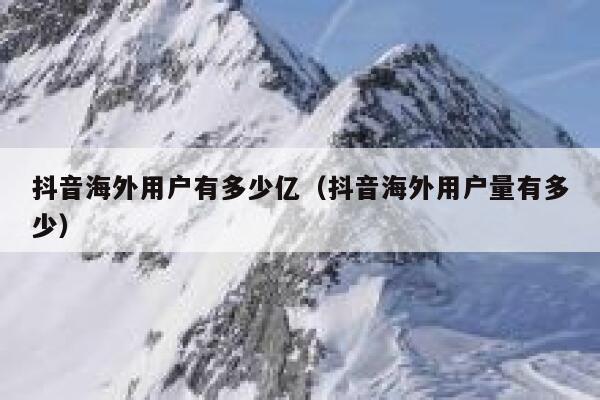 抖音海外用户有多少亿(抖音海外用户量有多少) 第1张 抖音海外用户有多少亿(抖音海外用户量有多少) 第1张