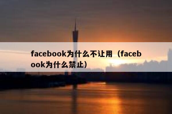 facebook为什么不让用(facebook为什么禁止) 第1张 facebook为什么不让用(facebook为什么禁止) 第1张