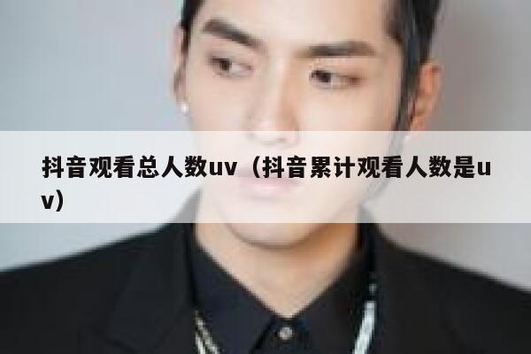 抖音观看总人数uv（抖音累计观看人数是uv） 第1张
