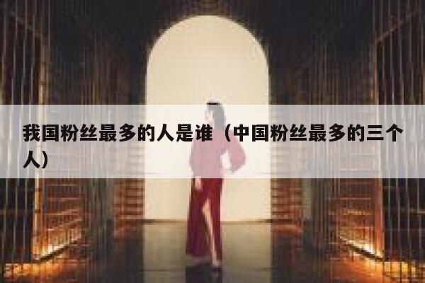 我国粉丝最多的人是谁（中国粉丝最多的三个人） 第1张