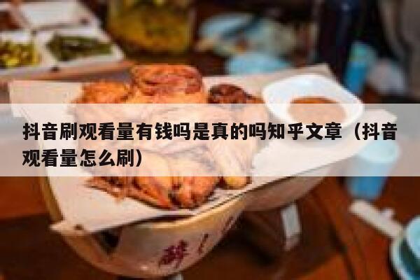 抖音刷观看量有钱吗是真的吗知乎文章（抖音观看量怎么刷） 第1张