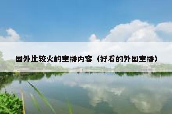 国外比较火的主播内容（好看的外国主播） 第1张