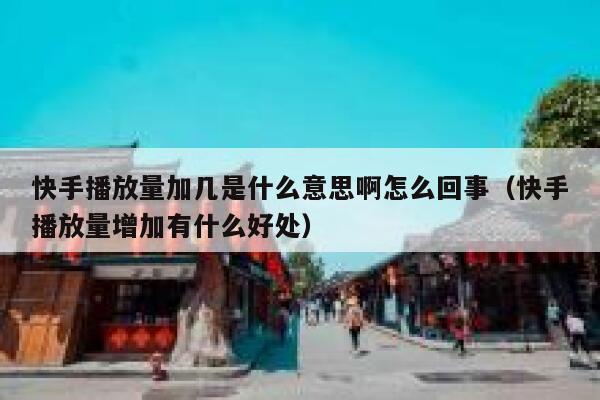 快手播放量加几是什么意思啊怎么回事（快手播放量增加有什么好处） 第1张