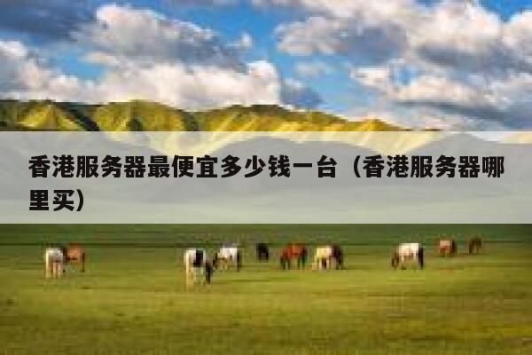 香港服务器最便宜多少钱一台（香港服务器哪里买） 第1张
