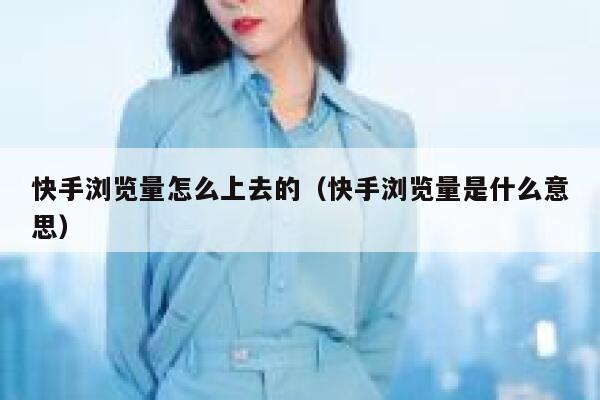 快手浏览量怎么上去的（快手浏览量是什么意思） 第1张