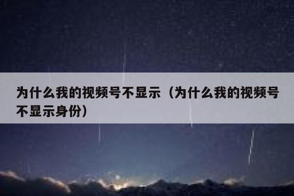 为什么我的视频号不显示(为什么我的视频号不显示身份) 第1张 为什么我的视频号不显示(为什么我的视频号不显示身份) 第1张