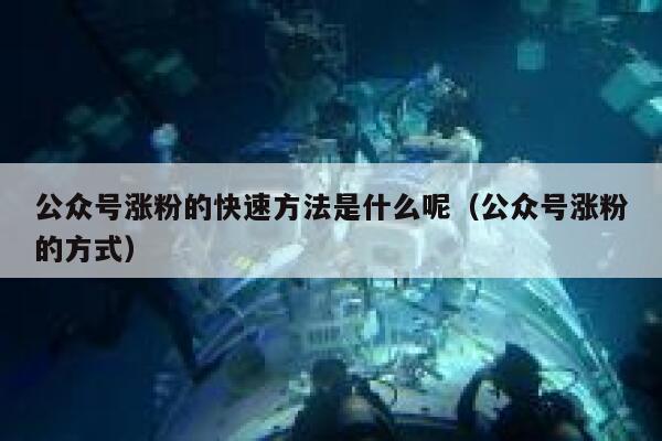 公众号涨粉的快速方法是什么呢(公众号涨粉的方式) 第1张 公众号涨粉的快速方法是什么呢(公众号涨粉的方式) 第1张