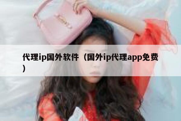 代理ip国外软件（国外ip代理app免费） 第1张
