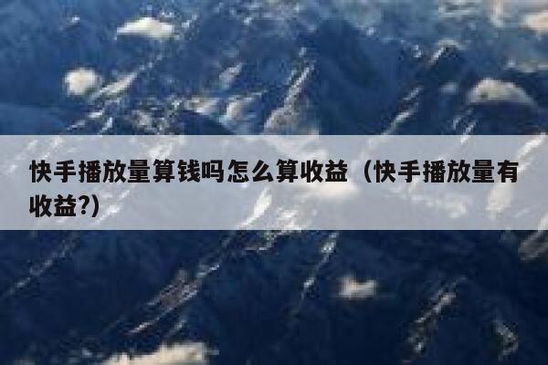 快手播放量算钱吗怎么算收益（快手播放量有收益?） 第1张