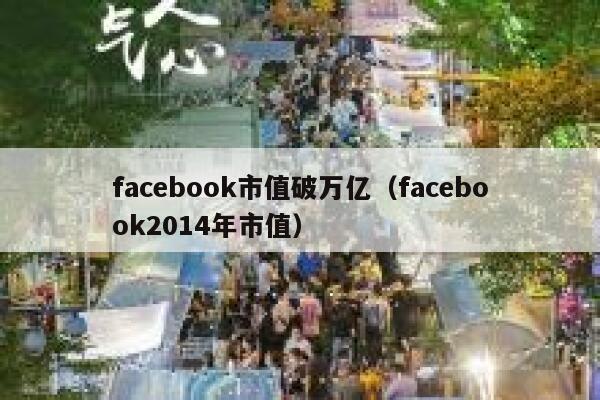 facebook市值破万亿（facebook2014年市值） 第1张