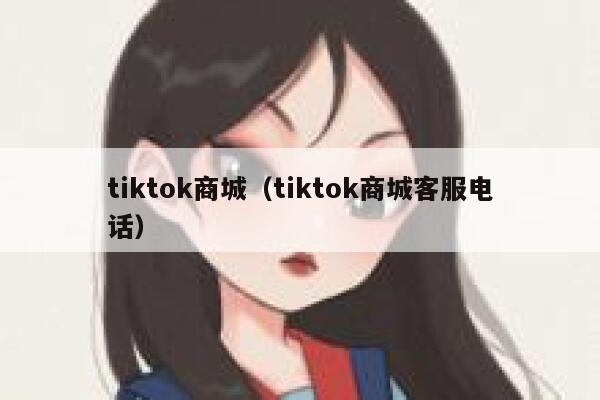 tiktok商城（tiktok商城客服电话） 第1张