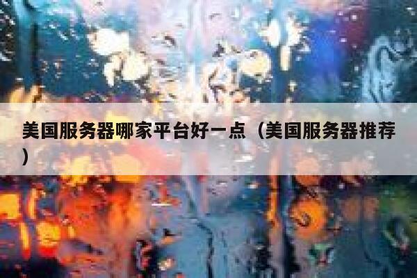 美国服务器哪家平台好一点（美国服务器推荐） 第1张