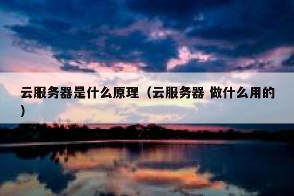 云服务器是什么原理（云服务器 做什么用的） 第1张