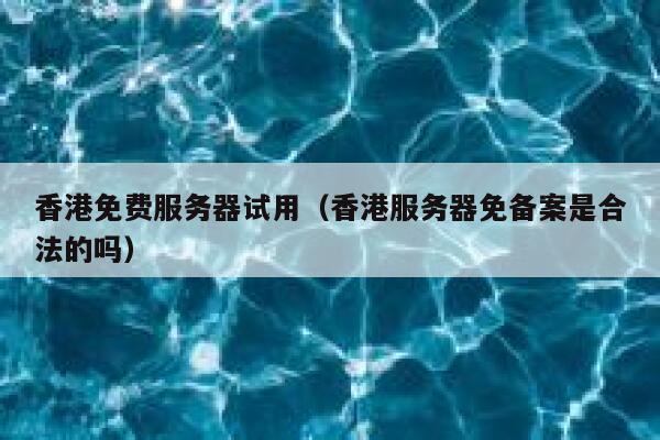 香港免费服务器试用(香港服务器免备案是合法的吗) 第1张 香港免费服务器试用(香港服务器免备案是合法的吗) 第1张