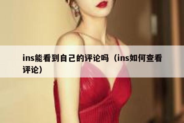 ins能看到自己的评论吗(ins如何查看评论) 第1张 ins能看到自己的评论吗(ins如何查看评论) 第1张