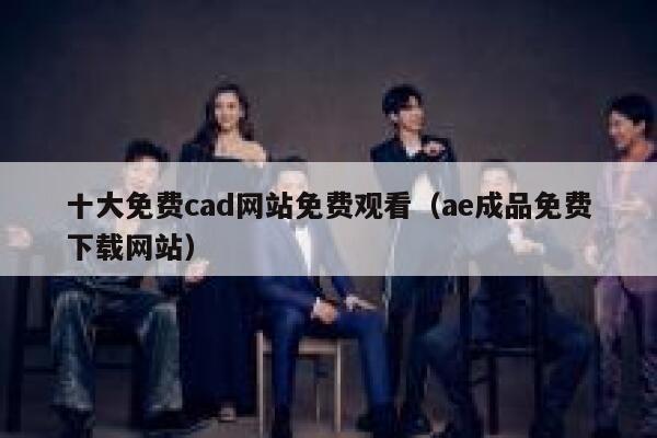 十大免费cad网站免费观看（ae成品免费下载网站） 第1张