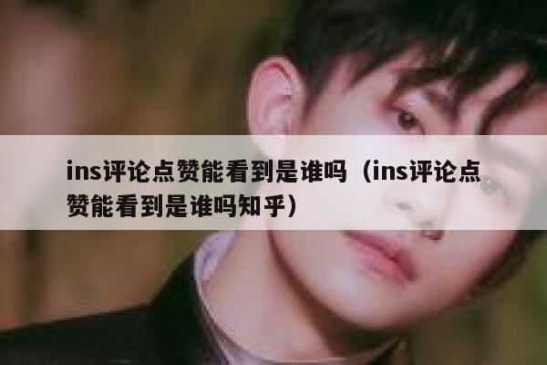 ins评论点赞能看到是谁吗（ins评论点赞能看到是谁吗知乎） 第1张
