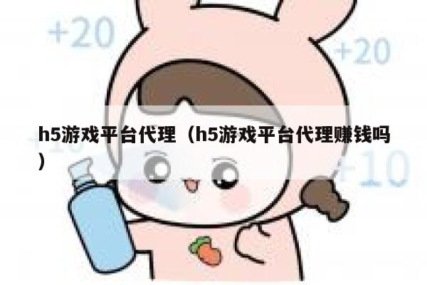h5游戏平台代理（h5游戏平台代理赚钱吗） 第1张