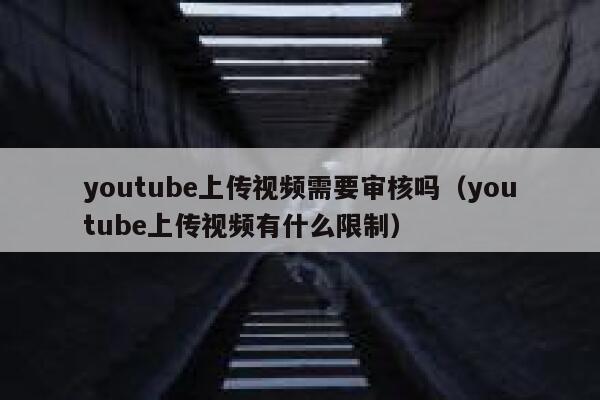 youtube上传视频需要审核吗(youtube上传视频有什么限制) 第1张 youtube上传视频需要审核吗(youtube上传视频有什么限制) 第1张
