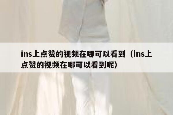ins上点赞的视频在哪可以看到（ins上点赞的视频在哪可以看到呢） 第1张
