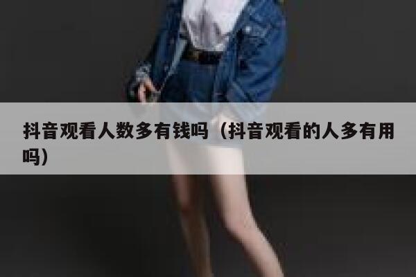 抖音观看人数多有钱吗（抖音观看的人多有用吗） 第1张