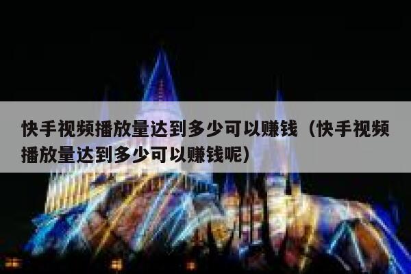快手视频播放量达到多少可以赚钱(快手视频播放量达到多少可以赚钱呢) 第1张 快手视频播放量达到多少可以赚钱(快手视频播放量达到多少可以赚钱呢) 第1张