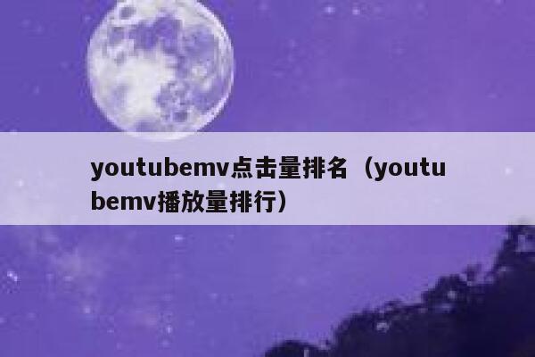 youtubemv点击量排名(youtubemv播放量排行) 第1张 youtubemv点击量排名(youtubemv播放量排行) 第1张