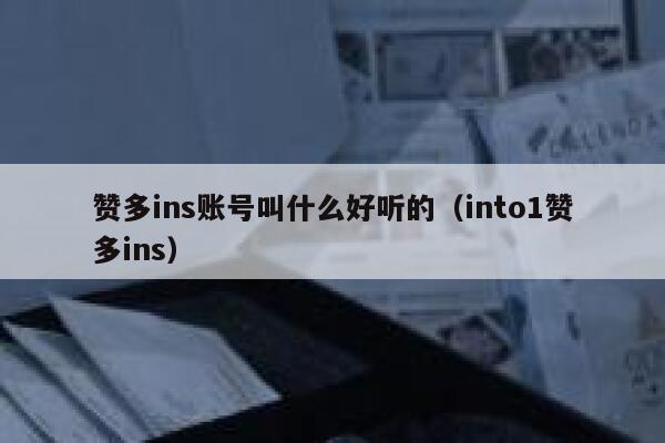 赞多ins账号叫什么好听的(into1赞多ins) 第1张 赞多ins账号叫什么好听的(into1赞多ins) 第1张