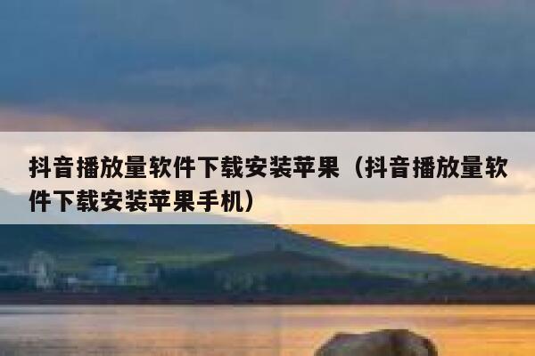 抖音播放量软件下载安装苹果（抖音播放量软件下载安装苹果手机） 第1张