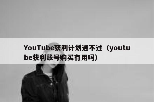 YouTube获利计划通不过（youtube获利账号购买有用吗） 第1张