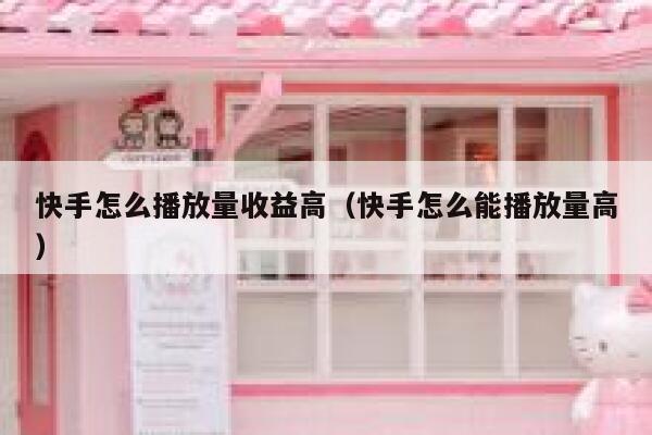 快手怎么播放量收益高（快手怎么能播放量高） 第1张