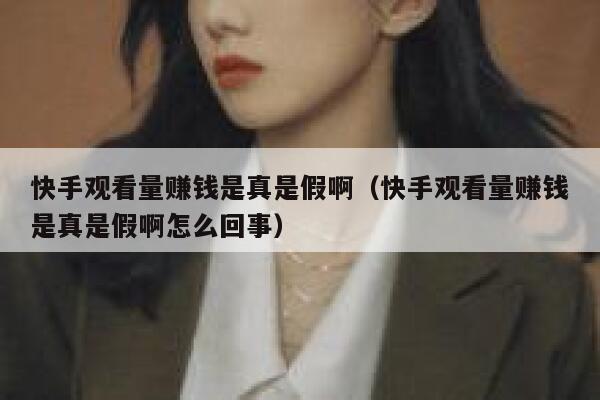 快手观看量赚钱是真是假啊（快手观看量赚钱是真是假啊怎么回事） 第1张