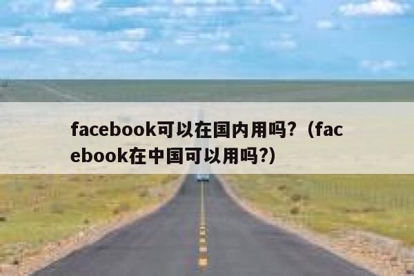 facebook可以在国内用吗?（facebook在中国可以用吗?） 第1张