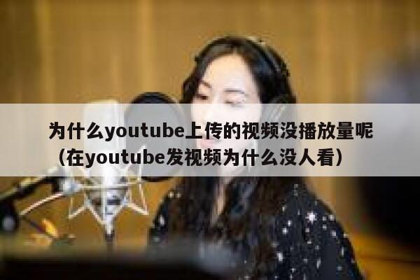 为什么youtube上传的视频没播放量呢（在youtube发视频为什么没人看） 第1张