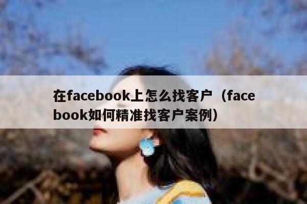在facebook上怎么找客户（facebook如何精准找客户案例） 第1张