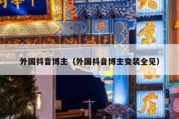 外国抖音博主(外国抖音博主变装全见) 第1张 外国抖音博主(外国抖音博主变装全见) 第1张
