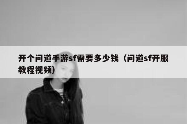 开个问道手游sf需要多少钱（问道sf开服教程视频） 第1张