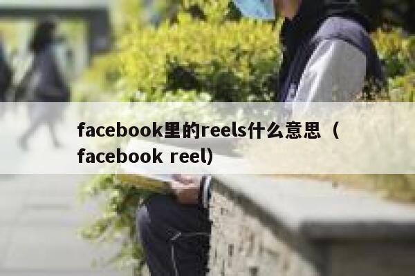 facebook里的reels什么意思（facebook reel） 第1张